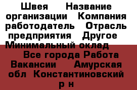 Швея 5 › Название организации ­ Компания-работодатель › Отрасль предприятия ­ Другое › Минимальный оклад ­ 8 000 - Все города Работа » Вакансии   . Амурская обл.,Константиновский р-н